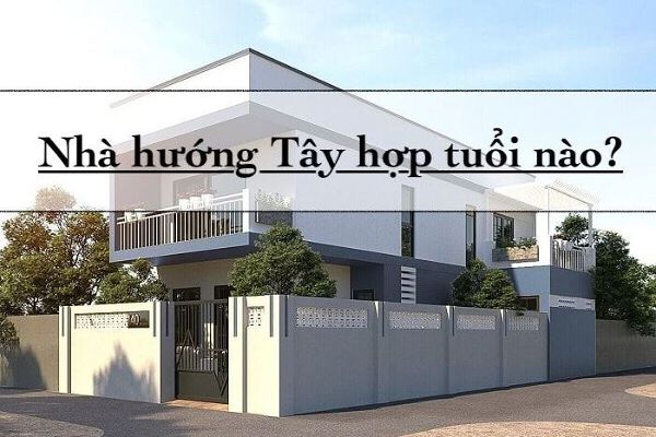 Nhà hướng Tây thích hợp với tuổi nào?  Tuổi vượng thích thích hợp với phong thủy
