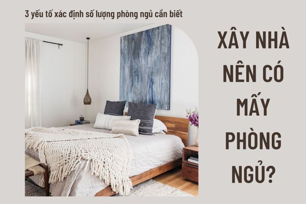 Một ngôi nhà nên sở hữu bao nhiêu phòng ngủ?  3 tiêu chuẩn chỉnh cần xem xét lúc xác định số lượng